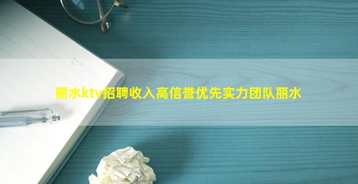 丽水ktv招聘收入高信誉优先实力团队丽水