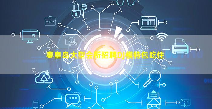 秦皇岛大型会所招聘DJ模特包吃住